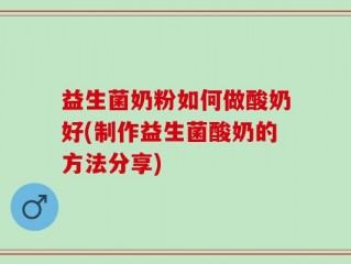 益生菌奶粉如何做酸奶好(制作益生菌酸奶的方法分享)