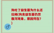 狗吃了益生菌为什么还拉稀(狗食益生菌仍然腹泻现象，原因何在？)