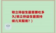 敏立停益生菌需要吃多久(敏立停益生菌需持续几天服用？)