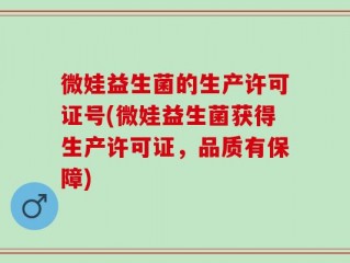 微娃益生菌的生产许可证号(微娃益生菌获得生产许可证，品质有保障)