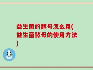 益生菌的酵母怎么用(益生菌酵母的使用方法)