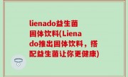lienado益生菌固体饮料(Lienado推出固体饮料，搭配益生菌让你更健康)