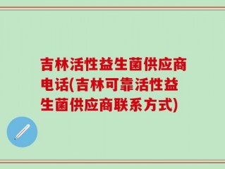 吉林活性益生菌供应商电话(吉林可靠活性益生菌供应商联系方式)