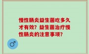 慢性肠炎益生菌吃多久才有效？益生菌治疗慢性肠炎的注意事项？