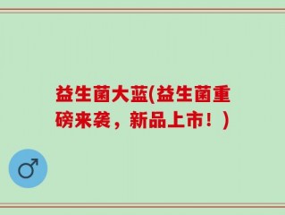 益生菌大蓝(益生菌重磅来袭，新品上市！)