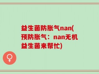 益生菌防胀气nan(预防胀气：nan无机益生菌来帮忙)