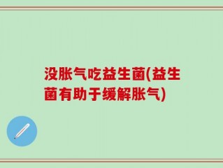 没胀气吃益生菌(益生菌有助于缓解胀气)