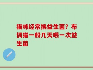 猫咪经常换益生菌？布偶猫一般几天喂一次益生菌