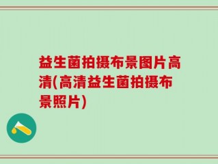 益生菌拍摄布景图片高清(高清益生菌拍摄布景照片)