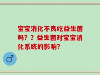 宝宝消化不良吃益生菌吗？？益生菌对宝宝消化系统的影响？