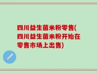 四川益生菌米粉零售(四川益生菌米粉开始在零售市场上出售)