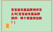 宝宝益生菌品牌测评怎么写(宝宝益生菌品牌测评：哪个更值得信赖？)