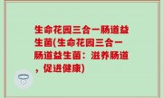 生命花园三合一肠道益生菌(生命花园三合一肠道益生菌：滋养肠道，促进健康)