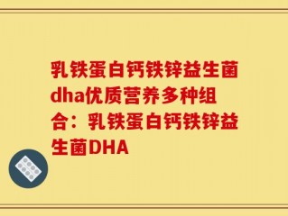 乳铁蛋白钙铁锌益生菌dha优质营养多种组合：乳铁蛋白钙铁锌益生菌DHA