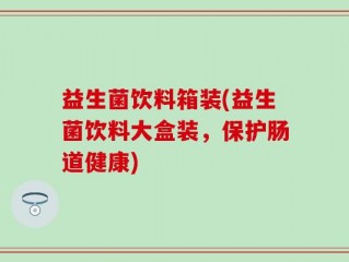 益生菌饮料箱装(益生菌饮料大盒装，保护肠道健康)