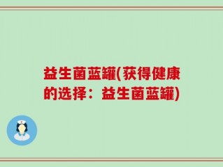益生菌蓝罐(获得健康的选择：益生菌蓝罐)