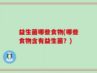 益生菌哪些食物(哪些食物含有益生菌？)