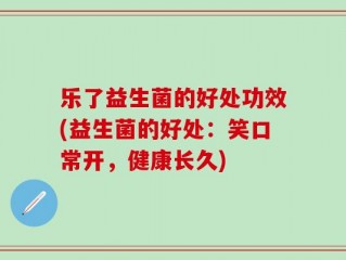 乐了益生菌的好处功效(益生菌的好处：笑口常开，健康长久)