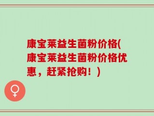 康宝莱益生菌粉价格(康宝莱益生菌粉价格优惠，赶紧抢购！)