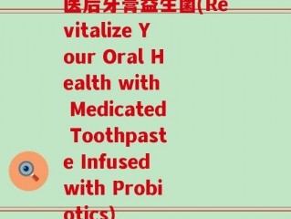 医后牙膏益生菌(Revitalize Your Oral Health with Medicated Toothpaste Infused with Probiotics)