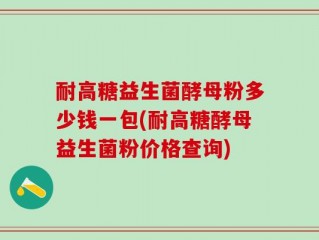 耐高糖益生菌酵母粉多少钱一包(耐高糖酵母益生菌粉价格查询)