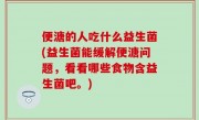 便溏的人吃什么益生菌(益生菌能缓解便溏问题，看看哪些食物含益生菌吧。)