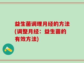 益生菌调理月经的方法(调整月经：益生菌的有效方法)