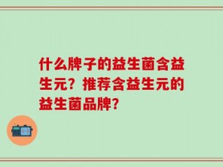 什么牌子的益生菌含益生元？推荐含益生元的益生菌品牌？