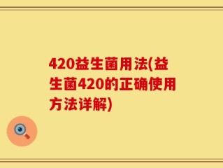 420益生菌用法(益生菌420的正确使用方法详解)