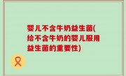 婴儿不含牛奶益生菌(给不含牛奶的婴儿服用益生菌的重要性)