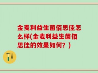 金麦利益生菌佰思佳怎么样(金麦利益生菌佰思佳的效果如何？)
