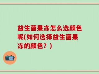益生菌果冻怎么选颜色呢(如何选择益生菌果冻的颜色？)