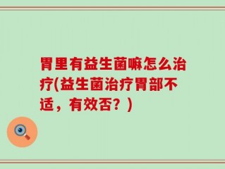 胃里有益生菌嘛怎么治疗(益生菌治疗胃部不适，有效否？)
