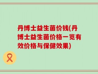 丹博士益生菌价钱(丹博士益生菌价格一览有效价格与保健效果)