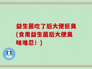 益生菌吃了后大便巨臭(食用益生菌后大便臭味难忍！)