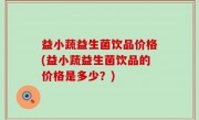 益小蔬益生菌饮品价格(益小蔬益生菌饮品的价格是多少？)
