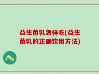 益生菌乳怎样吃(益生菌乳的正确饮用方法)