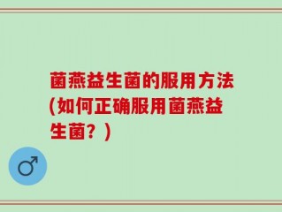 菌燕益生菌的服用方法(如何正确服用菌燕益生菌？)