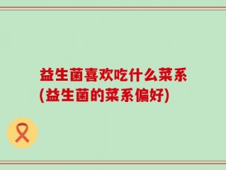 益生菌喜欢吃什么菜系(益生菌的菜系偏好)