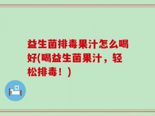 益生菌排毒果汁怎么喝好(喝益生菌果汁，轻松排毒！)
