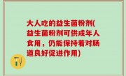 大人吃的益生菌粉剂(益生菌粉剂可供成年人食用，仍能保持着对肠道良好促进作用)