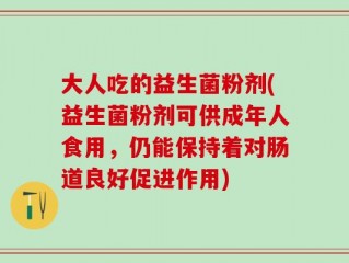 大人吃的益生菌粉剂(益生菌粉剂可供成年人食用，仍能保持着对肠道良好促进作用)