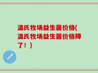温氏牧场益生菌价格(温氏牧场益生菌价格降了！)