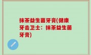 抹茶益生菌牙膏(健康牙齿卫士：抹茶益生菌牙膏)