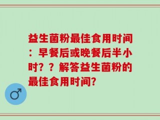 益生菌粉最佳食用时间：早餐后或晚餐后半小时？？解答益生菌粉的最佳食用时间？