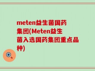 meten益生菌国药集团(Meten益生菌入选国药集团重点品种)