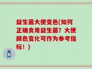 益生菌大便变色(如何正确食用益生菌？大便颜色变化可作为参考指标！)