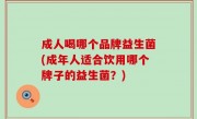 成人喝哪个品牌益生菌(成年人适合饮用哪个牌子的益生菌？)