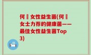 何翯女性益生菌(何翯女士力荐的健康菌——最佳女性益生菌Top3)