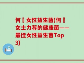 何翯女性益生菌(何翯女士力荐的健康菌——最佳女性益生菌Top3)